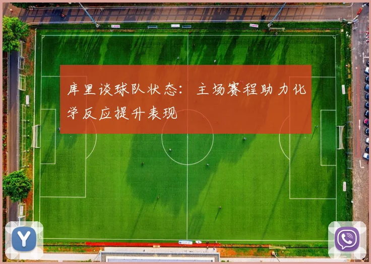 库里谈球队状态：主场赛程助力化学反应提升表现
