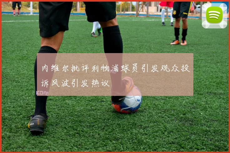 内维尔批评利物浦球员引发观众投诉风波引发热议