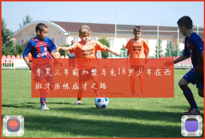 李昊三年前加盟马竞18岁少年在西班牙历练成才之路