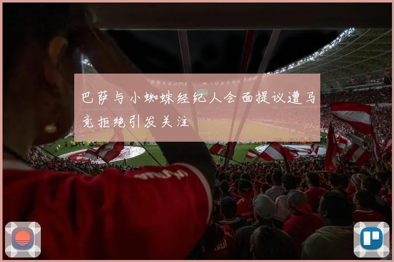 巴萨与小蜘蛛经纪人会面提议遭马竞拒绝引发关注