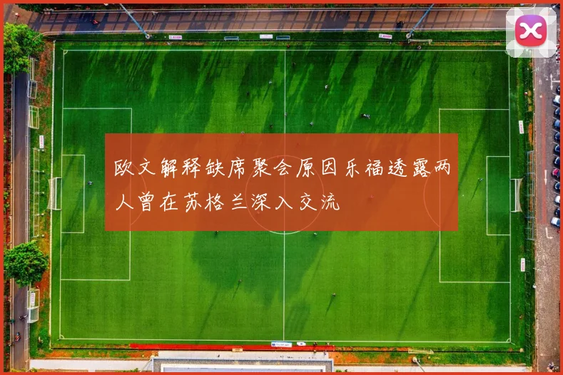 欧文解释缺席聚会原因乐福透露两人曾在苏格兰深入交流