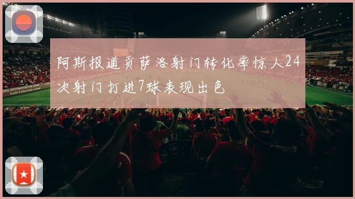 阿斯报道贡萨洛射门转化率惊人24次射门打进7球表现出色
