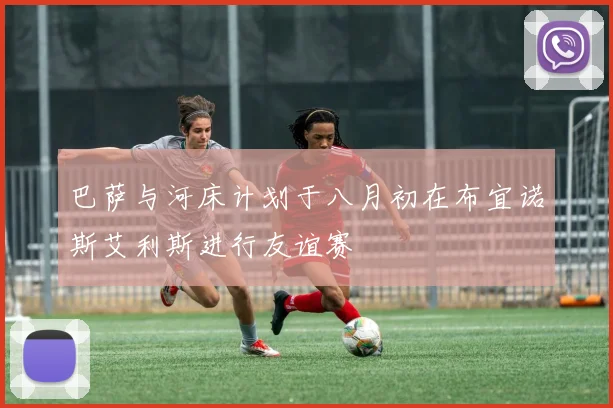 巴萨与河床计划于八月初在布宜诺斯艾利斯进行友谊赛