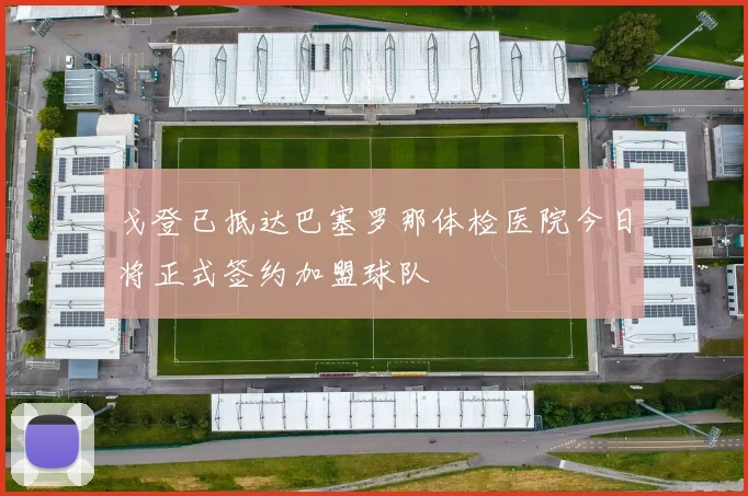 戈登已抵达巴塞罗那体检医院今日将正式签约加盟球队
